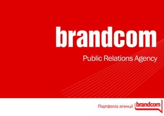 brandcom
  Public Relations Agency




      Портфоліо агенції
 