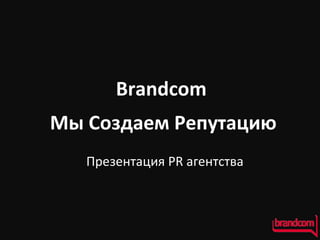 Brandcom Мы Создаем Репутацию Презентация  PR  агентства 