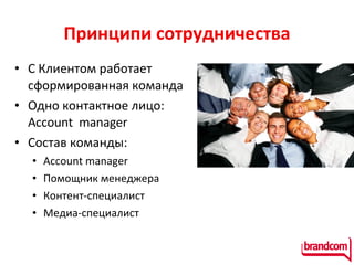 П ринципи сотрудничества С Клиентом работает сформированная команда  Одно контактное лицо:  Account   manager Состав команды:  Account manager  Помощник менеджера Контент-специалист Медиа-специалист 