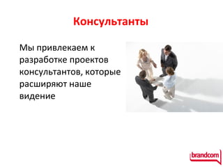 Консультанты Мы привлекаем к разработке проектов консультантов, которые расширяют наше видение 
