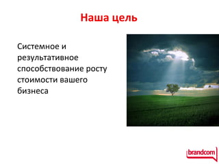 Наша  цель Системное и результативное способствование росту стоимости вашего бизнеса  