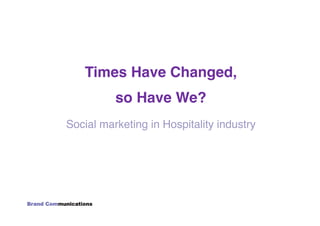 Times Have Changed, !
          so Have We?!
Social marketing in Hospitality industry!
 