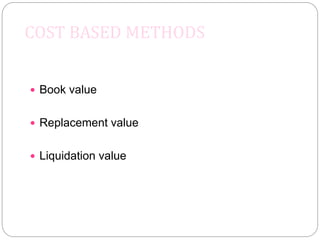 COST BASED METHODS
 Book value
 Replacement value
 Liquidation value
 