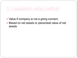 3. Liquidation value method
 Value if company is not a going concern
 Based on net assets or piecemeal value of net
assets
 