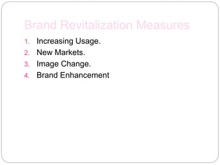 Brand Revitalization Measures
1. Increasing Usage.
2. New Markets.
3. Image Change.
4. Brand Enhancement
 
