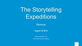 August 30 2016
LEMON SCENTED TEA
THE STORYTELLING AGENCy
The Storytelling
Expeditions
Seminar
 