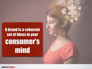 A brand is a coherent 
set of Ideas in your 
consumer’s 
mind 
 