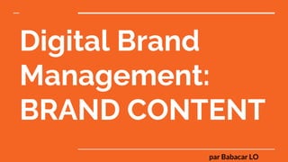 Digital Brand
Management:
BRAND CONTENT
par Babacar LO
 