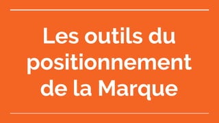 Les outils du
positionnement
de la Marque
 