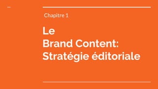 Le
Brand Content:
Stratégie éditoriale
Chapitre 1
 
