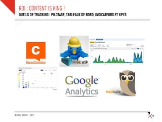 ROI : CONTENT IS KING !
    OUTILS DE TRACKING : PILOTAGE, TABLEAUX DE BORD, INDICATEURS ET KPI’S




© SQLI GROUP – 2011                                                         19
 