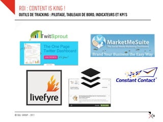 ROI : CONTENT IS KING !
    OUTILS DE TRACKING : PILOTAGE, TABLEAUX DE BORD, INDICATEURS ET KPI’S




© SQLI GROUP – 2011                                                         20
 