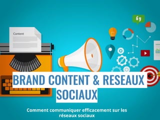 BRAND CONTENT & RESEAUX
SOCIAUX
Comment communiquer efficacement sur les
réseaux sociaux
 