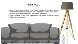 Avant Propos
o Avant de commencer, je vous invite à vous installer confortablement avec
votre petite bouteille d’evian (parce que c’est meilleur pour la santé que les
pop corn) et vous invite à installer l’application QR Reader.
o L’âge c’est dans la tête, vous avez toute la vie encore devant vous alors
profitez de cette lecture.
 