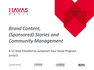 Brand Content,
(Sponsored) Stories and
Community Management
A 12-Step Checklist to Jumpstart Your Social Program
(srsly?)
 