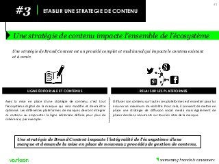 Diffuser son contenu sur toutes ses plateformes est essentiel pour lui assurer un maximum de visibilité. Pour cela, il convient de mettre en place une stratégie de diffusion social media mais également de placer des liens récurrents sur tous les sites de la marque. 
Avec la mise en place d’une stratégie de contenu, c’est tout l’écosystème digital de la marque qui sera modifié et devra être optimisé. Les différentes plateformes de marques devront intégrer ce contenu ou emprunter la ligne éditoriale définie pour plus de cohérence, par exemple. 
#3 
ETABLIR UNE STRATEGIE DE CONTENU 
Une stratégie de contenu impacte l’ensemble de l’écosystème 
41 
Une stratégie de Brand Content est un procédé complet et multicanal qui impacte le contenu existant et à venir. 
Une stratégie de Brand Content impacte l’intégralité de l’écosystème d’une marque et demande la mise en place de nouveaux procédés de gestion de contenu. 
LIGNE ÉDITORIALE ET CONTENUS 
RELAI SUR LES PLATEFORMES  