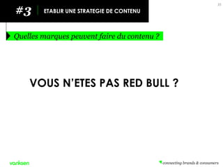 #3 
ETABLIR UNE STRATEGIE DE CONTENU 
Quelles marques peuvent faire du contenu ? 
35 
VOUS N’ETES PAS RED BULL ?  