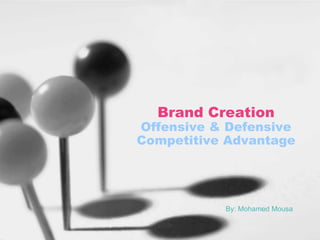 Brand Creation

Offensive & Defensive
Competitive Advantage

By: Mohamed Mousa

 