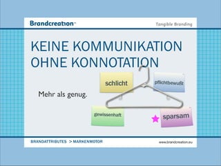 KEINE KOMMUNIKATION
OHNE KONNOTATION
                                schlicht   pflichtbewußt

   Mehr als genug.

                         gewissenhaft
                                              sparsam


BRANDATTRIBUTES > MARKENMOTOR               www.brandcreation.eu
 