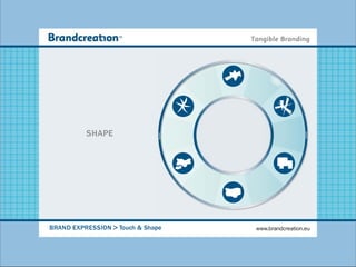 SHAPE




BRAND EXPRESSION > Touch & Shape   www.brandcreation.eu
 