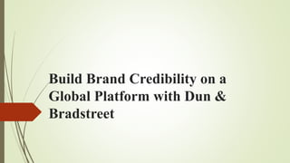 Build Brand Credibility on a
Global Platform with Dun &
Bradstreet
 