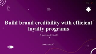 Build brand credibility with efficient
loyalty programs
A quick go through!
www.retyn.ai/
 