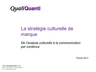 Février 2011 La stratégie culturelle de marque De l’analyse culturelle à la communication par contenus www. qualiquanti .com 12bis, rue Desaix  •  75015 PARIS Tel :  +331.45.67.62.06 