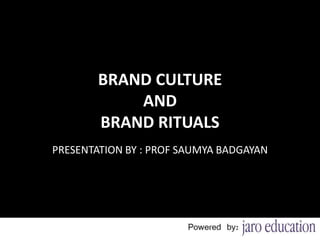 BRAND CULTURE
AND
BRAND RITUALS
PRESENTATION BY : PROF SAUMYA BADGAYAN
1
 