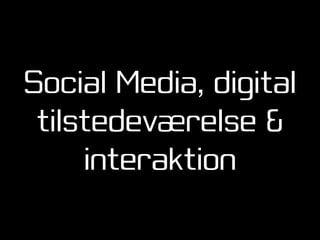 Social Media, digital
 tilstedeværelse &
     interaktion
 
