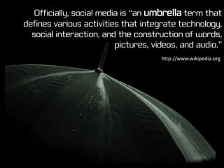 Officially, social media is “an umbrella term that
defines various activities that integrate technology,
  social interact...