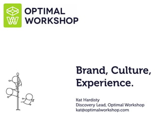 Brand, Culture,
Experience.
Kat Hardisty
Discovery Lead, Optimal Workshop
kat@optimalworkshop.com
 