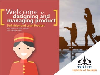 [
Welcome to
designing and
managing product
Definitionand Level Product
Rina Suprina, M.Hum, M.SiPar
Ivan Prasetya, M.Par
[ ]
 