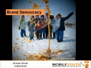 Brand Democracy
Graham Brown
mobileYouth
 