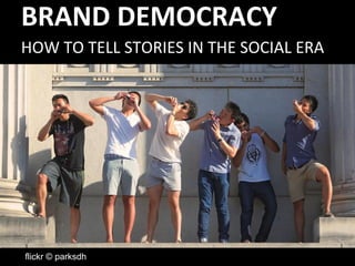 BRAND DEMOCRACY 
HOW TO TELL STORIES IN THE SOCIAL ERA 
flickr © parksdh 
 