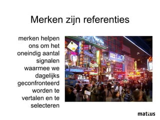 Merken zijn referenties merken helpen ons om het oneindig aantal signalen waarmee we dagelijks geconfronteerd worden te vertalen en te selecteren 