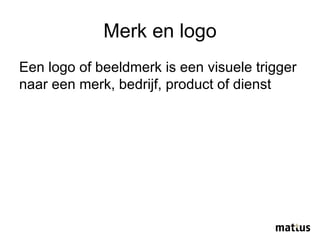 Merk en logo Een logo of beeldmerk is een visuele trigger  naar een merk, bedrijf, product of dienst 