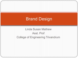 Linda Susan Mathew
Asst. Prof
College of Engineering Trivandrum
Brand Design
 