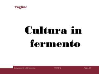Tagline




              Cultura in
               fermento
Symposion: il caffè letterario   17/07/2012   Pagina 48
 
