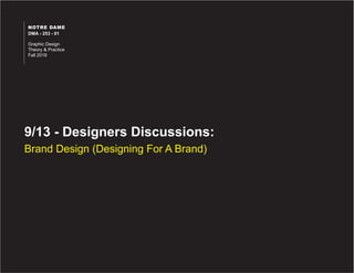 9/13 - Designers Discussions:
Brand Design (Designing For A Brand)
NOTRE DAME
DMA - 253 - 01
Graphic Design
Theory & Practice
Fall 2016
 