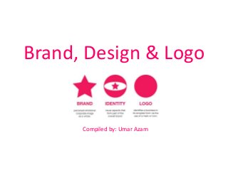 Brand, Design & Logo
Compiled by: Umar Azam
 