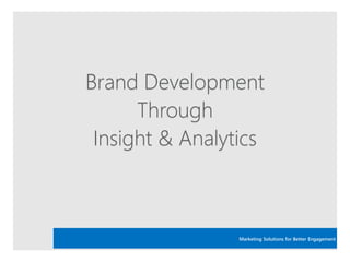 Brand Development
Through
Insight & Analytics
Marketing Solutions for Better Engagement
 