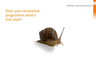 B R A N D D E V E LO P M E N T

Does your innovation
programme need a
kick start?
 