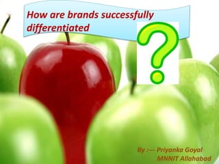 How are brands successfully
differentiated
By :--- Priyanka Goyal
MNNIT Allahabad
 