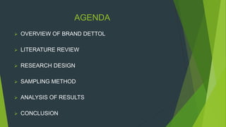 AGENDA
 OVERVIEW OF BRAND DETTOL
 LITERATURE REVIEW
 RESEARCH DESIGN
 SAMPLING METHOD
 ANALYSIS OF RESULTS
 CONCLUSION
 