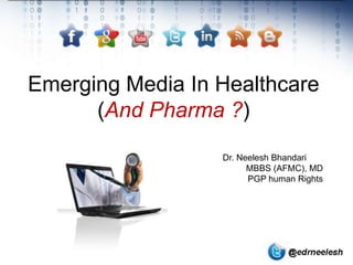 Emerging Media In Healthcare
      (And Pharma ?)

                  Dr. Neelesh Bhandari
                        MBBS (AFMC), MD
                        PGP human Rights
 