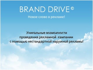 BRAND DRIVE                   ©
          Новое слово в рекламе!



          Уникальные возможности
      проведения рекламной кампании
с помощью нестандартной наружной рекламы!
 