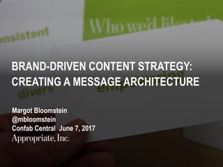 1 | #ConfabCentral | @mbloomstein
BRAND-DRIVEN CONTENT STRATEGY:
CREATING A MESSAGE ARCHITECTURE
Margot Bloomstein
@mbloomstein
Confab Central June 7, 2017
 