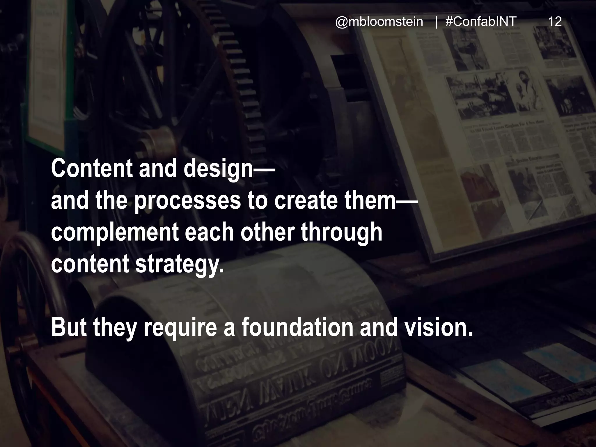 @mbloomstein | #ConfabINT 12
© 2015
Content and design—
and the processes to create them—
complement each other through
content strategy.
But they require a foundation and vision.
@mbloomstein | #ConfabINT 12
 