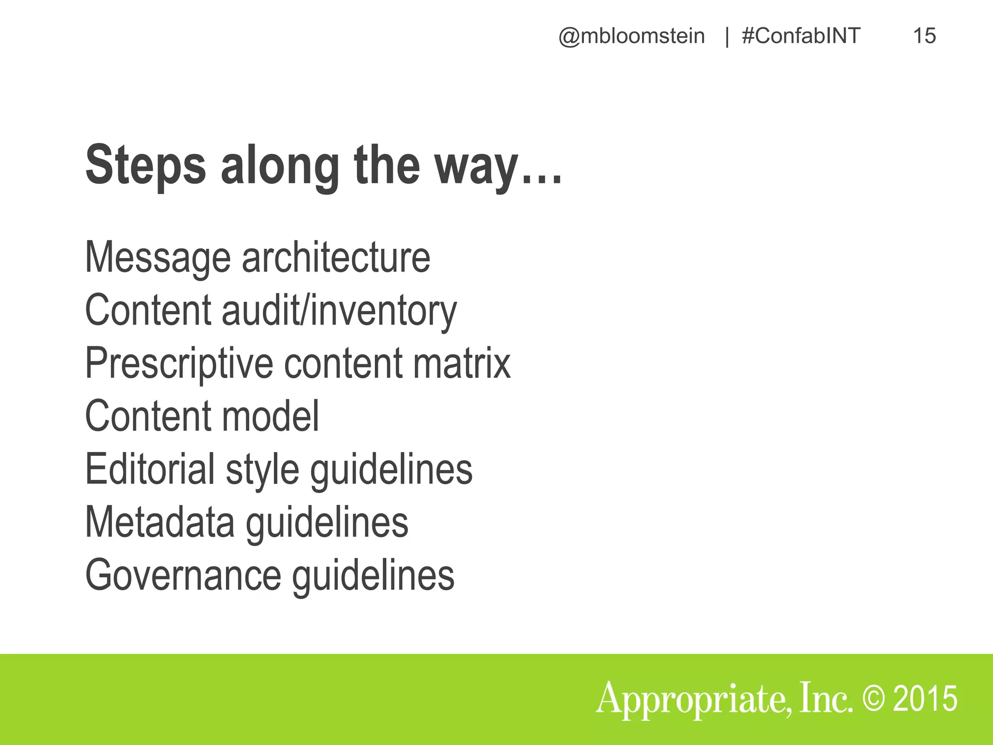 @mbloomstein | #ConfabINT 15
© 2015
Steps along the way…
Message architecture
Content audit/inventory
Prescriptive content matrix
Content model
Editorial style guidelines
Metadata guidelines
Governance guidelines
 