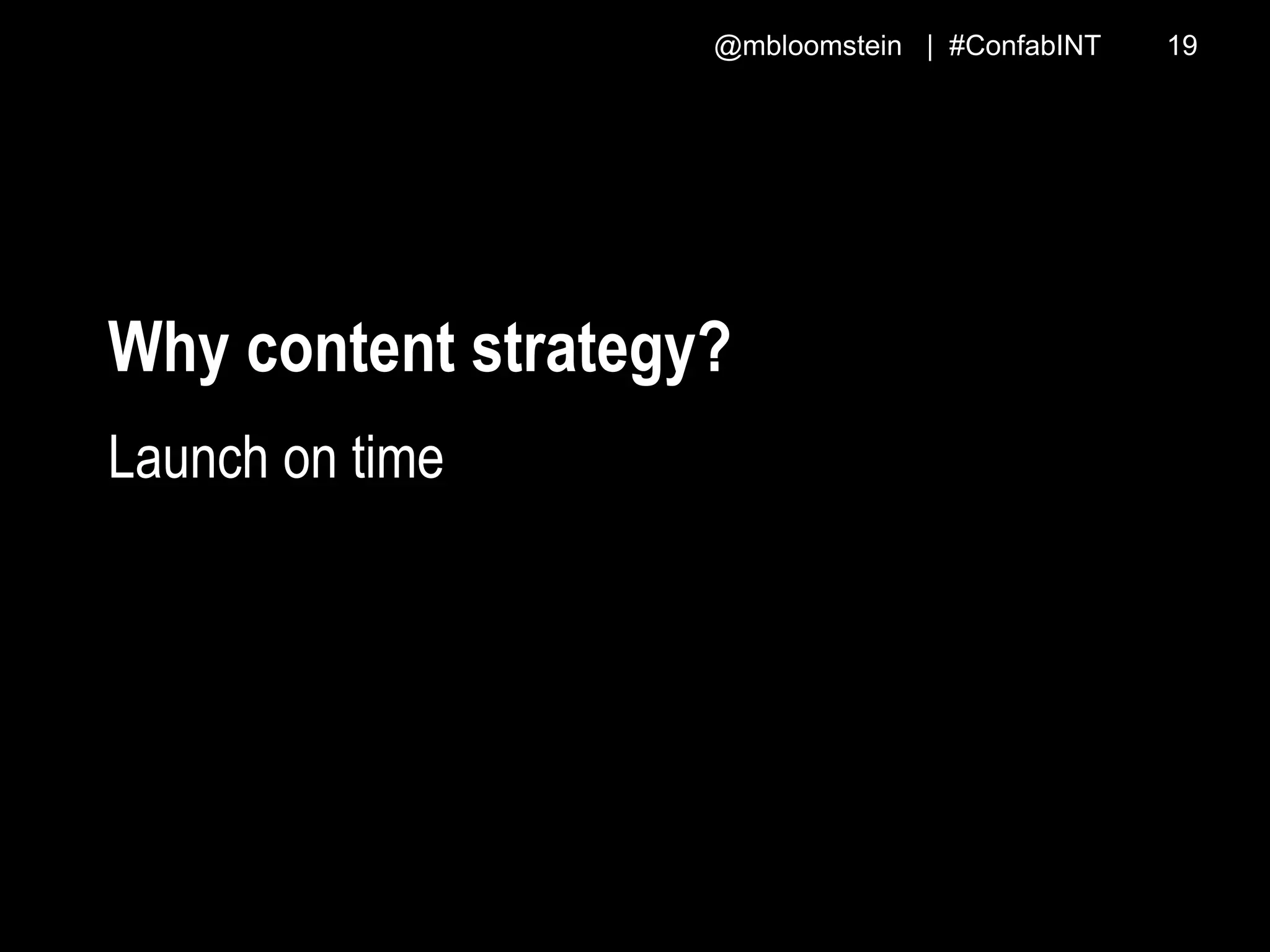 @mbloomstein | #ConfabINT 19
Why content strategy?
Launch on time
 
